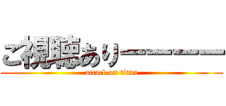 ご視聴ありーーーー (attack on titan)