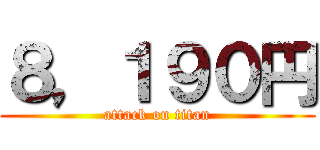 ８，１９０円 (attack on titan)