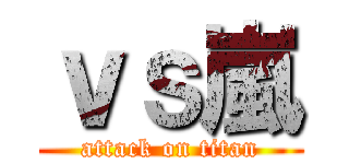 ｖｓ嵐 (attack on titan)