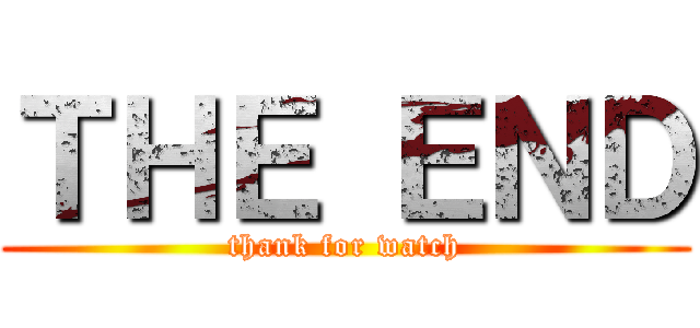 ＴＨＥ ＥＮＤ (thank for watch)