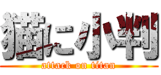 猫に小判 (attack on titan)