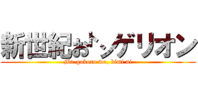 新世紀お㌧ゲリオン (Ma-gokoro wo, kimi ni)
