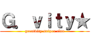 Ｇ．ｖｉｔｙ★ (greatvity sniper clan)