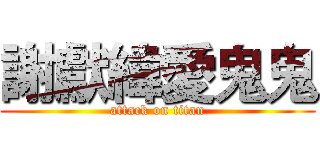 謝獻緯愛鬼鬼 (attack on titan)