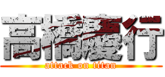 高橋慶行 (attack on titan)