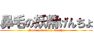 鼻毛の妖精げんちょ (Nose hair fairy Gentyo)