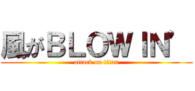 風がＢＬＯＷＩＮ’ (attack on titan)