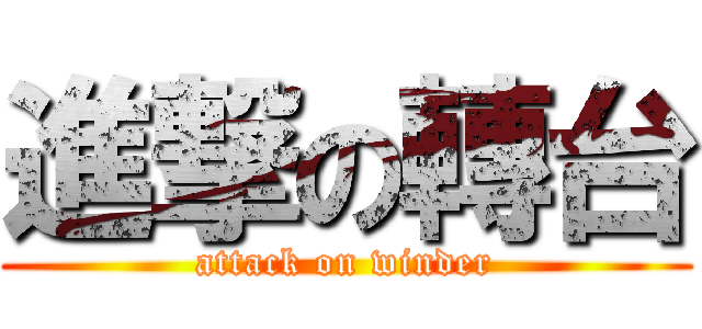 進撃の轉台 (attack on winder)