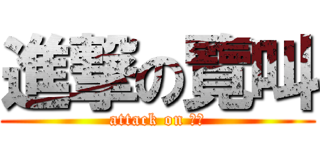 進撃の覽叫 (attack on 覽叫)