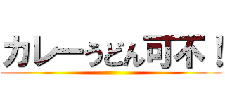 カレーうどん可不！ ()