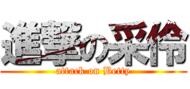 進撃の采伶 (attack on Betty)