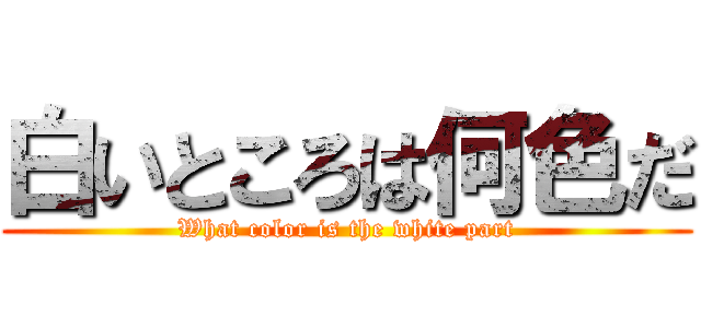 白いところは何色だ (What color is the white part)