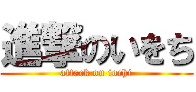 進撃のいをち (attack on iochi)