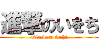 進撃のいをち (attack on iochi)