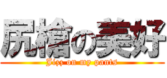 尻槍の美好 (Jizz on my pants)