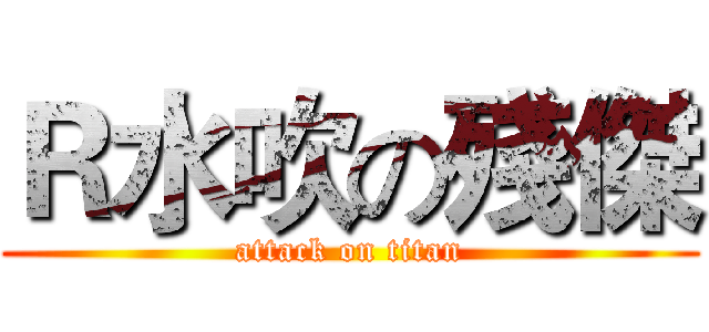 Ｒ水吹の殘傑 (attack on titan)
