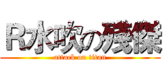 Ｒ水吹の殘傑 (attack on titan)