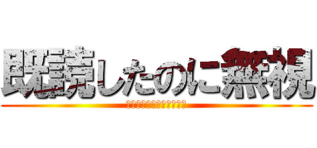 既読したのに無視 (すぎちゃんは絶対いるはず)