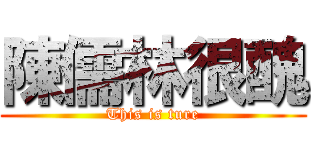 陳儒林很醜 (This is ture)