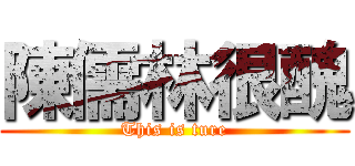 陳儒林很醜 (This is ture)