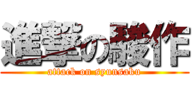 進撃の駿作 (attack on syunsaku)