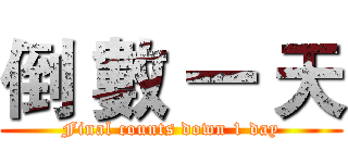倒 數 一 天 (Final counts down 1 day)