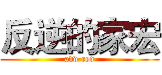 反逆的家宏 (add red)