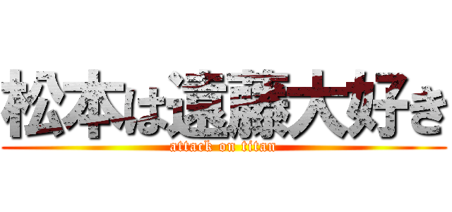 松本は遠藤大好き (attack on titan)