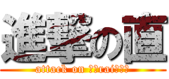 進撃の直 (attack on ｓｔraiｇｈｔ)