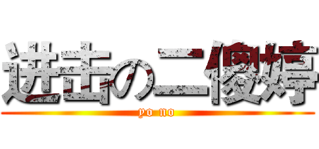 进击の二傻婷 (yo no)