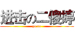 进击の二傻婷 (yo no)