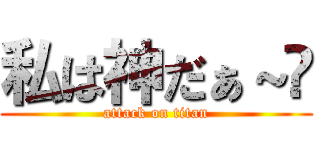 私は神だぁ～⤴ (attack on titan)