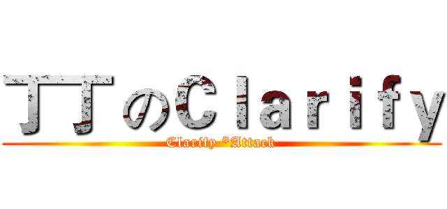 丁丁 のＣｌａｒｉｆｙ (Clarify *Attack)