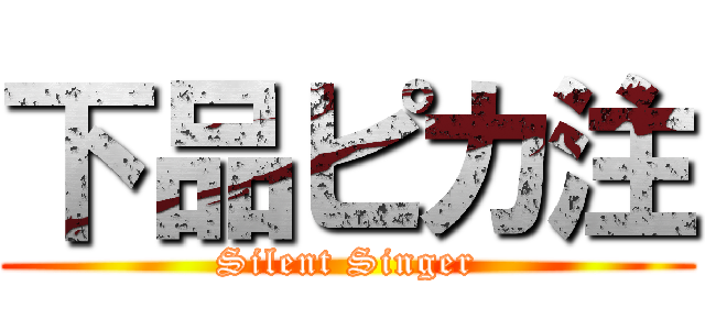 下品ピカ注 (Silent Singer)