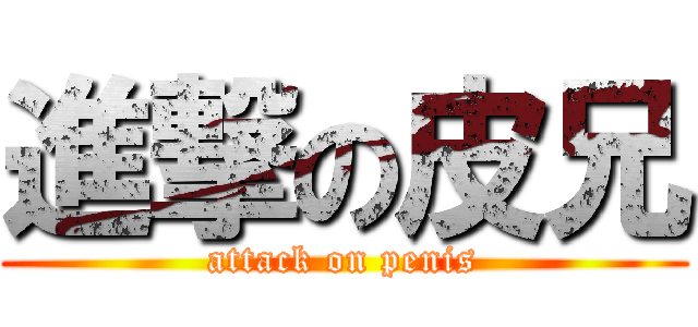 進撃の皮兄 (attack on penis)