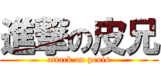 進撃の皮兄 (attack on penis)