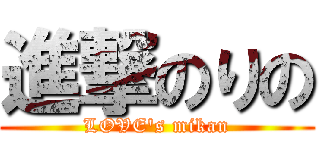 進撃のりの (LOVE\'s mikan)