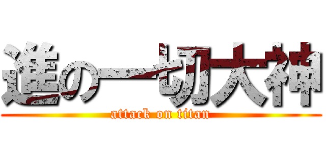 進の一切大神 (attack on titan)