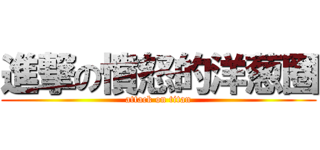 進撃の憤怒的洋葱圈 (attack on titan)