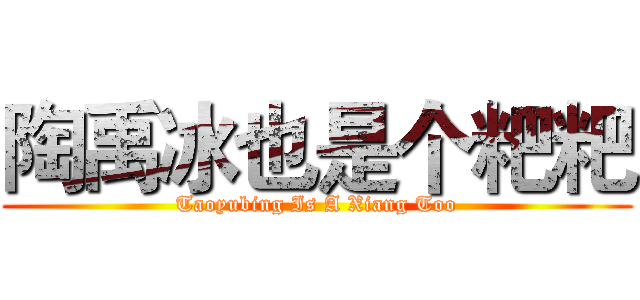 陶禹冰也是个粑粑 (Taoyubing Is A Xiang Too)