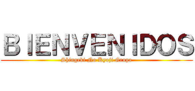 ＢＩＥＮＶＥＮＩＤＯＳ (Shingeki No Kyoji Grupo)