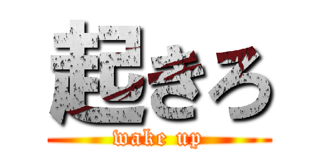 起きろ (wake up)