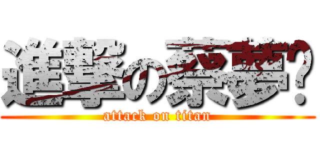 進撃の蔡夢爹 (attack on titan)