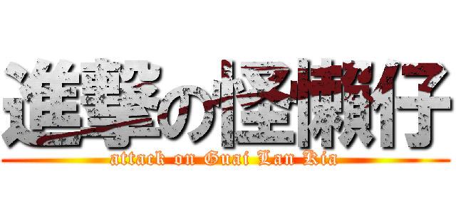 進撃の怪懶仔 (attack on Guai Lan Kia)