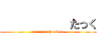           たっく (　　　　　　　　　　　　YouTube )