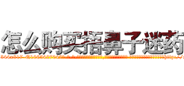 怎么购买捂鼻子迷药 (怎么购买捂鼻子迷药【电-话151x68344x817-Q1065427042元-吉-药-业】我们做的是长期生意,靠的是老客户长期支持 怎么购买捂鼻子迷药在发表了一篇http://sngk.net/DhD0p2

参考消息网我们做的是长期生意,靠的是老客户长期支持也许我们早该意识到，就连鲍勃·霍斯金斯（金球奖戏剧类电影男主角 
)