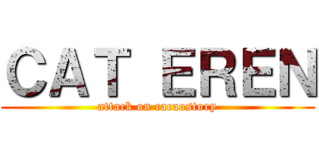 ＣＡＴ ＥＲＥＮ (attack on cacaostory)