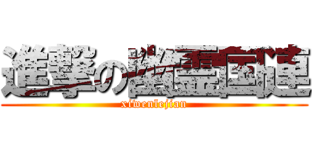 進撃の幽霊国連 (xiwenlejian)