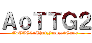 ＡｏＴＴＧ２ (AoTTG2+The+Future+Game)