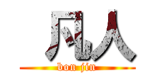  凡人 (bon jin)
